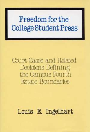 Freedom for the College Student Press: Court Cases and Related Decisions Defining the Campus Fourth Estate Boundaries de Louis E. Ingelhart