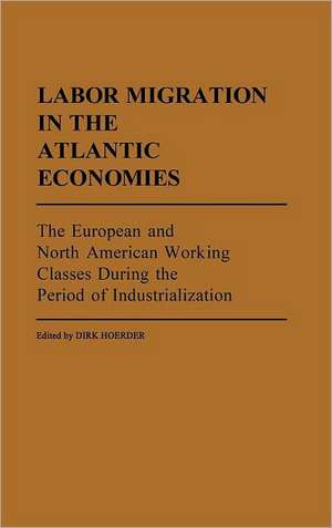 Labor Migration in the Atlantic Economies: The European and North American Working Classes During the Period of Industrialization de Dirk Hoerder