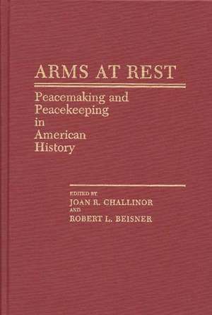 Arms at Rest: Peacemaking and Peacekeeping in American History de Joan R. Challinor