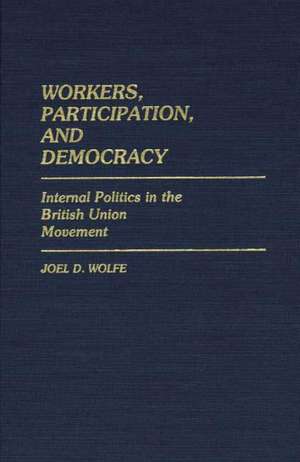 Workers, Participation, and Democracy: Internal Politics in the British Union Movement de Joel Wolfe