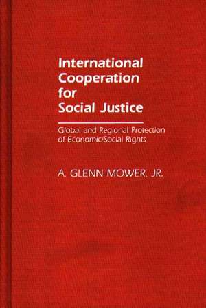 International Cooperation for Social Justice: Global and Regional Protection of Economic/Social Rights de Jr. Mower, A. Glenn