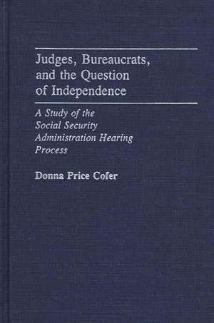 Judges, Bureaucrats, and the Question of Independence: A Study of the Social Security Adminstration Hearing Process de M. Donna Price Cofer