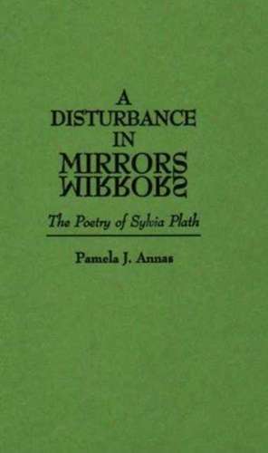 A Disturbance in Mirrors: The Poetry of Sylvia Plath de Pamela J Annas