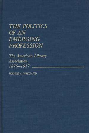 The Politics of an Emerging Profession de Wayne A. Wiegand