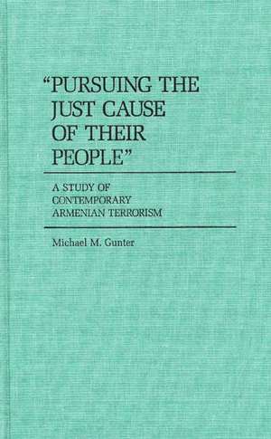 Pursuing the Just Cause of Their People: A Study of Contemporary Armenian Terrorism de Michael M. Gunter