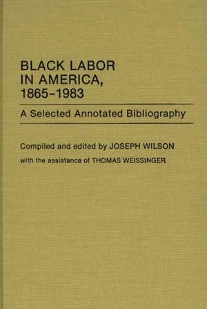 Black Labor in America, 1865-1983: A Selected Annotated Bibliography de Joseph Wilson