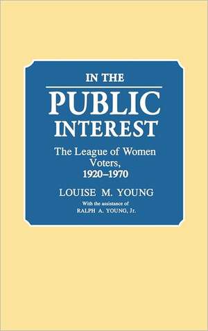 In the Public Interest: The League of Women Voters, 1920-1970 de Louise Merwin Young