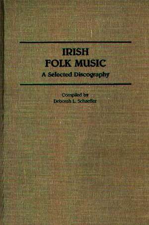 Irish Folk Music: A Selected Discography de Deborah L. Schaeffer