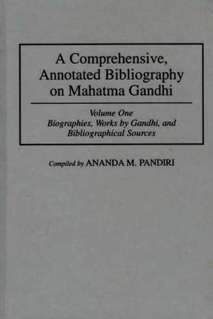 A Comprehensive, Annotated Bibliography on Mahatma Gandhi: Volume One, Biographies, Works by Gandhi, and Bibliographical Sources de Ananda M. Pandiri