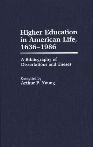 Higher Education in American Life, 1636-1986: A Bibliography of Dissertations and Theses de Arthur P. Young