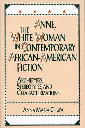 Anne, the White Woman in Contemporary African-American Fiction: Archetypes, Stereotypes, and Characterizations de Anna M. Chupa