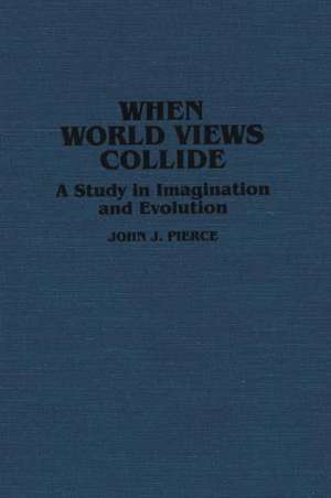 When World Views Collide: A Study in Imagination and Evolution de John J. Pierce