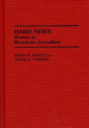 Hard News: Women in Broadcast Journalism de David H. Hosley