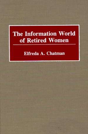 The Information World of Retired Women de Elfreda A. Chatman