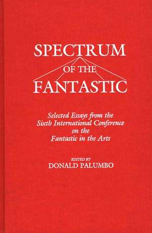 Spectrum of the Fantastic: Selected Essays from the Sixth International Conference on the Fantastic in the Arts de Unknown