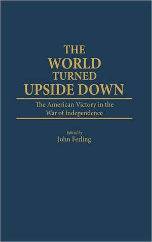 World Turned Upside Down: The American Victory in the War of Independence de John E. Ferling