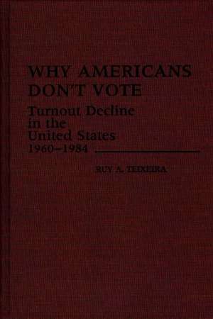 Why Americans Don't Vote: Turnout Decline in the United States, 1960-1984 de Ruy A. Teixeira