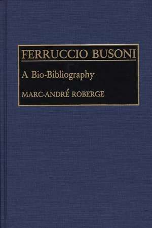 Ferruccio Busoni: A Bio-Bibliography de Marc Roberge