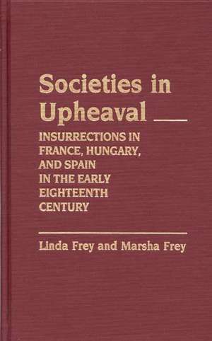 Societies in Upheaval: Insurrections in France, Hungary, and Spain in the Early Eighteenth Century de Linda Frey