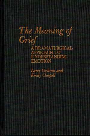 The Meaning of Grief: A Dramaturgical Approach to Understanding Emotion de Larry Cochran