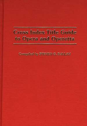 Cross Index Title Guide to Opera and Operetta de Steven G. Pallay