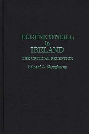 Eugene O'Neill in Ireland: The Critical Reception de Edward L. Shaughnessy