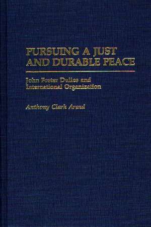 Pursuing a Just and Durable Peace: John Foster Dulles and International Organization de Anthony C. Arend