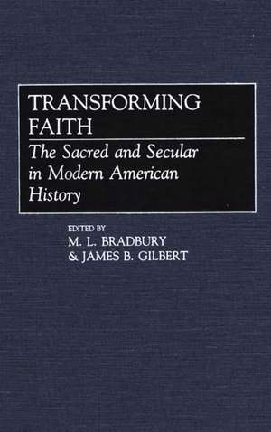 Transforming Faith: The Sacred and Secular in Modern American History de M. L. Bradbury