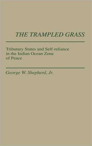 The Trampled Grass: Tributary States and Self-Reliance in the Indian Ocean Zone de George W. Shepherd