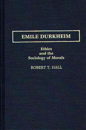 Emile Durkheim: Ethics and the Sociology of Morals de Robert T. Hall