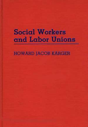 Social Workers and Labor Unions de Howard Jacob Karger