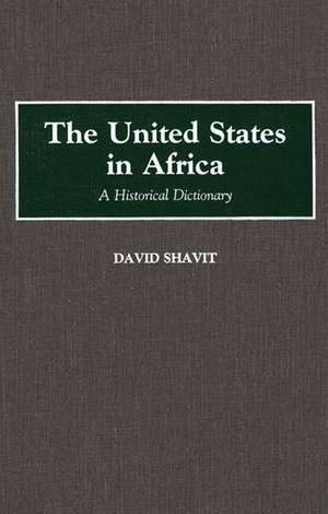 The United States in Africa: A Historical Dictionary de David Shavit