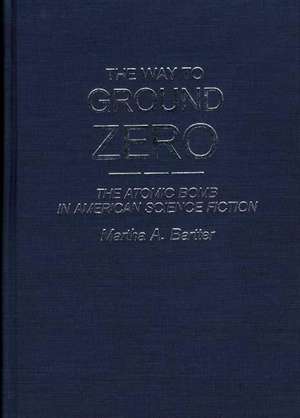 The Way to Ground Zero: The Atomic Bomb in American Science Fiction de Martha A. Bartter