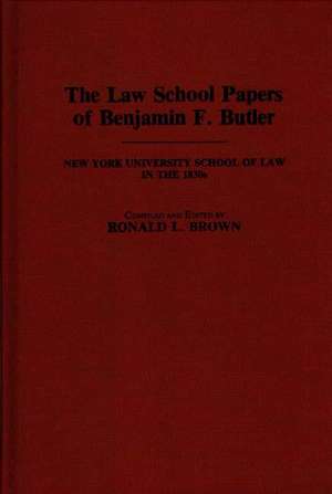 The Law School Papers of Benjamin F. Butler: New York University School of Law in the 1830s de Benjamin F. Butler