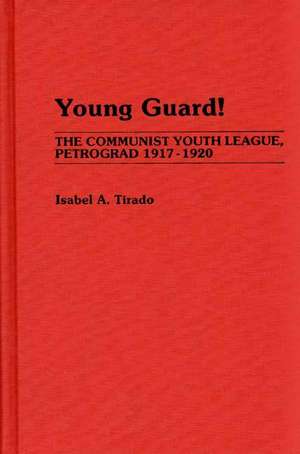 Young Guard!: The Communist Youth League, Petrograd 1917-1920 de Isabel A. Tirado