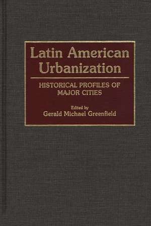 Latin American Urbanization: Historical Profiles of Major Cities de Gerald Greenfield