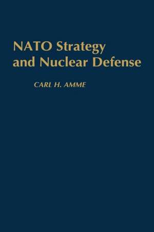 NATO Strategy and Nuclear Defense de Carl H. Amme