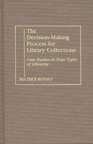 The Decision-Making Process for Library Collections: Case Studies in Four Types of Libraries de Beatrice Kovacs