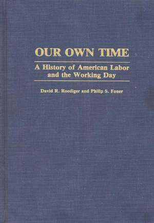 Our Own Time: A History of American Labor and the Working Day de Philip S. Foner