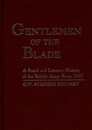 Gentlemen of the Blade: A Social and Literary History of the British Army Since 1660 de G.W. Stephen Brodsky