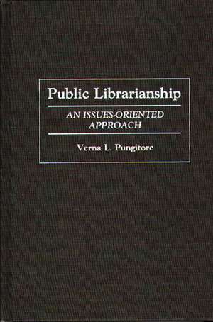 Public Librarianship: An Issues-Oriented Approach de Verna Leah Pungitore