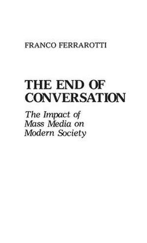 The End of Conversation: The Impact of Mass Media on Modern Society de Franco Ferrarotti