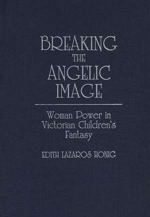 Breaking the Angelic Image: Woman Power in Victorian Children's Fantasy de Edith Lazaros Honig