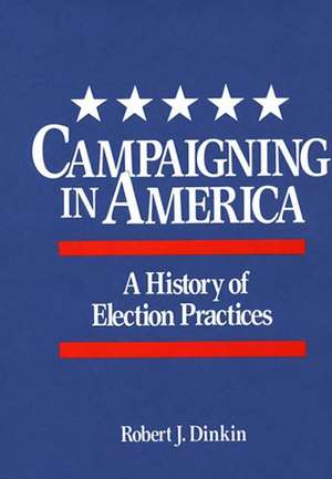 Campaigning in America: A History of Election Practices de Robert J. Dinkin