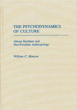 The Psychodynamics of Culture: Abram Kardiner and Neo-Freudian Anthropology de William Manson