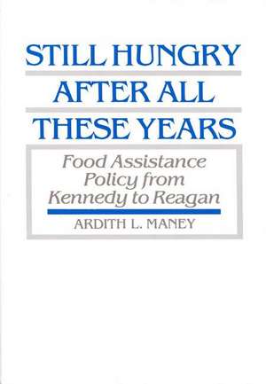 Still Hungry After All These Years: Food Assistance Policy from Kennedy to Reagan de Ardith Maney