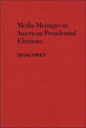 Media Messages in American Presidential Elections de Diana Owen