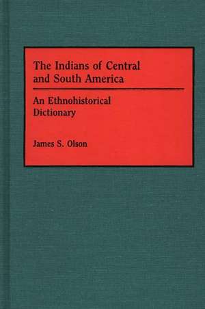 The Indians of Central and South America: An Ethnohistorical Dictionary de James S. Olson