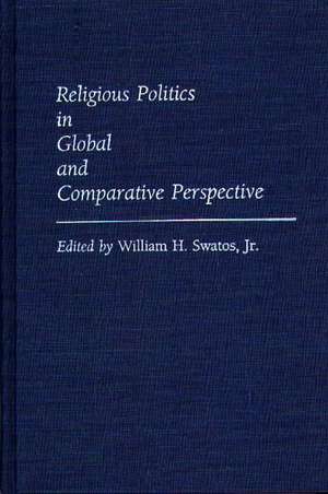 Religious Politics in Global and Comparative Perspective de Jr. William Swatos