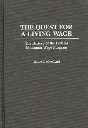 The Quest for a Living Wage: The History of the Federal Minimum Wage Program de Willis Nordlund